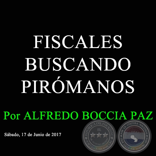 FISCALES BUSCANDO PIRÓMANOS - Por ALFREDO BOCCIA PAZ - Sábado, 17 de Junio de 2017